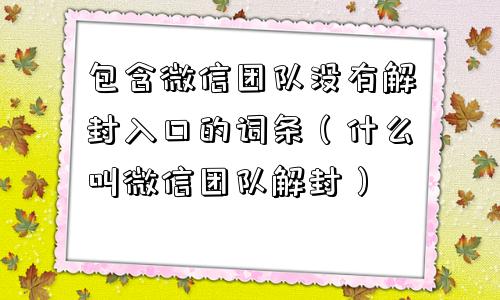 包含微信团队没有解封入口的词条（什么叫微信团队解封）