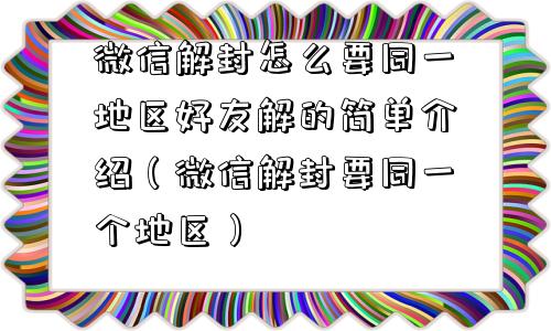 微信解封怎么要同一地区好友解的简单介绍（微信解封要同一个地区）