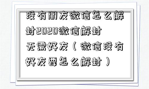 没有朋友微信怎么解封2020微信解封无需好友（微信没有好友要怎么解封）