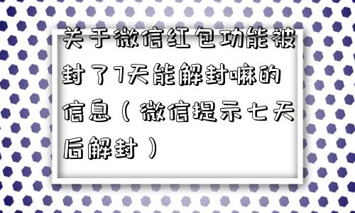 关于微信红包功能被封了7天能解封嘛的信息（微信提示七天后解封）