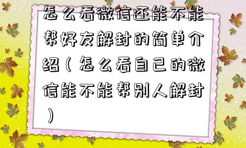 怎么看微信还能不能帮好友解封的简单介绍（怎么看自己的微信能不能帮别人解封）