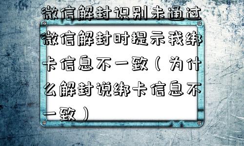 微信解封识别未通过微信解封时提示我绑卡信息不一致（为什么解封说绑卡信息不一致）