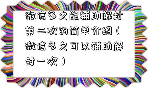 微信多久能辅助解封第二次的简单介绍（微信多久可以辅助解封一次）