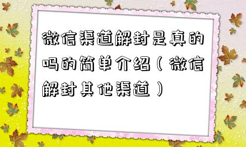 微信渠道解封是真的吗的简单介绍（微信解封其他渠道）