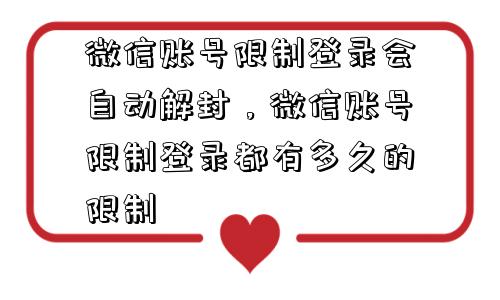 微信账号限制登录会自动解封，微信账号限制登录都有多久的限制