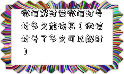 微信解封爱微信封号封多久能恢复（微信封号了多久可以解封）