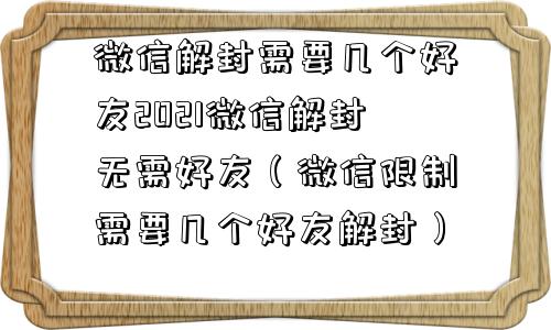 微信解封需要几个好友2021微信解封无需好友（微信限制需要几个好友解封）