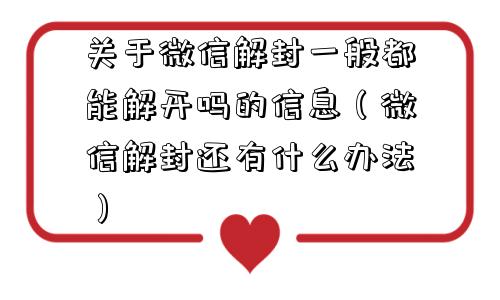 关于微信解封一般都能解开吗的信息（微信解封还有什么办法）