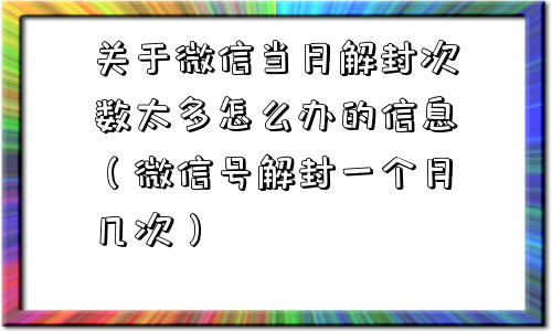 关于微信当月解封次数太多怎么办的信息（微信号解封一个月几次）