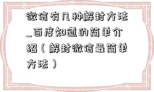 微信有几种解封方法_百度知道的简单介绍（解封微信最简单方法）