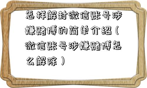 怎样解封微信账号涉嫌赌博的简单介绍（微信账号涉嫌赌博怎么解除）