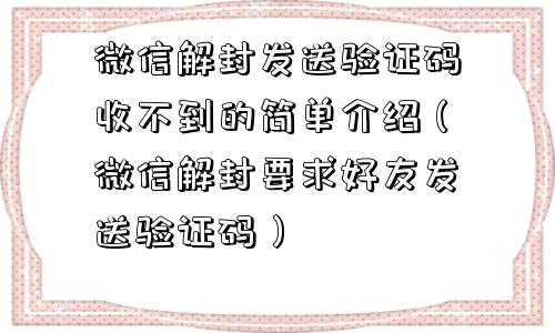 微信解封发送验证码收不到的简单介绍（微信解封要求好友发送验证码）