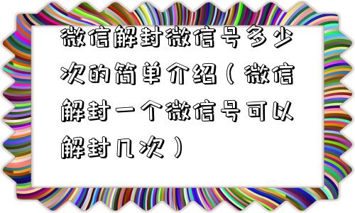 微信解封微信号多少次的简单介绍（微信解封一个微信号可以解封几次）