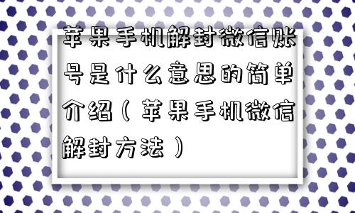 苹果手机解封微信账号是什么意思的简单介绍（苹果手机微信解封方法）