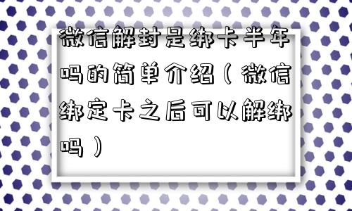 微信解封是绑卡半年吗的简单介绍（微信绑定卡之后可以解绑吗）