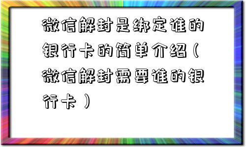 微信解封是绑定谁的银行卡的简单介绍（微信解封需要谁的银行卡）