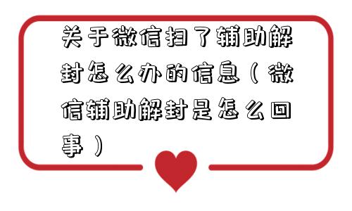 关于微信扫了辅助解封怎么办的信息（微信辅助解封是怎么回事）