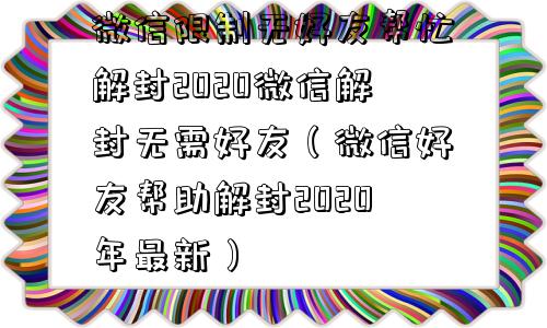 微信限制无好友帮忙解封2020微信解封无需好友（微信好友帮助解封2020年最新）