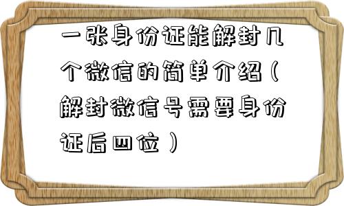 一张身份证能解封几个微信的简单介绍（解封微信号需要身份证后四位）