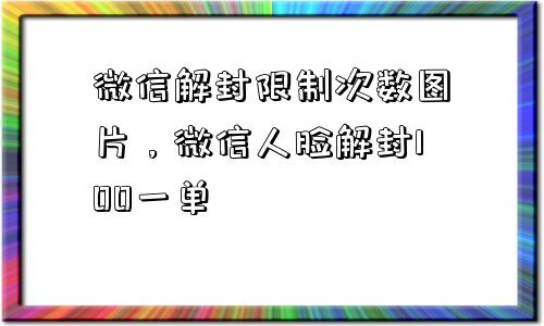 微信解封限制次数图片，微信人脸解封100一单