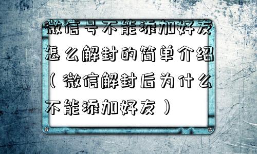 微信号不能添加好友怎么解封的简单介绍（微信解封后为什么不能添加好友）