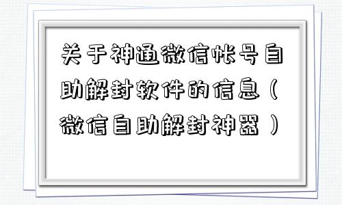 关于神通微信帐号自助解封软件的信息（微信自助解封神器）