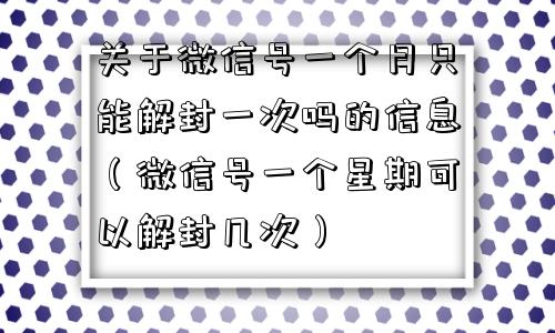 关于微信号一个月只能解封一次吗的信息（微信号一个星期可以解封几次）