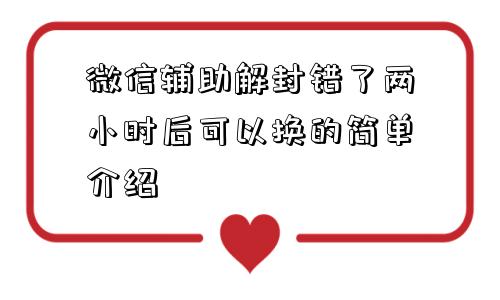 微信辅助解封错了两小时后可以换的简单介绍