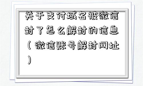 关于支付域名被微信封了怎么解封的信息（微信账号解封网址）