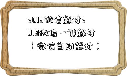 2019微信解封2019微信一键解封（微信自助解封）