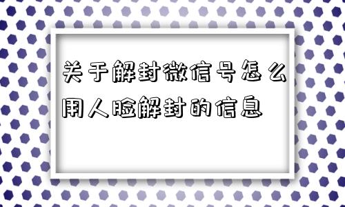 关于解封微信号怎么用人脸解封的信息