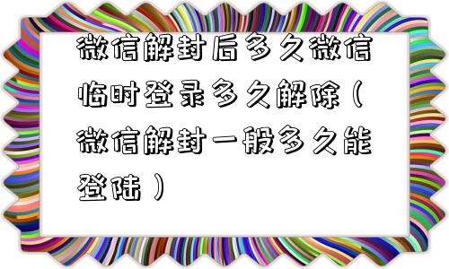 微信解封后多久微信临时登录多久解除（微信解封一般多久能登陆）