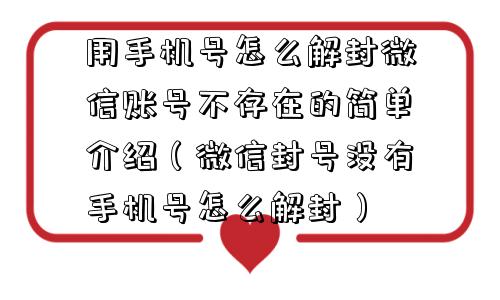 用手机号怎么解封微信账号不存在的简单介绍（微信封号没有手机号怎么解封）