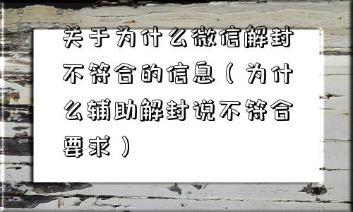 关于为什么微信解封不符合的信息（为什么辅助解封说不符合要求）