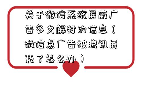 关于微信系统屏蔽广告多久解封的信息（微信点广告被腾讯屏蔽了怎么办）