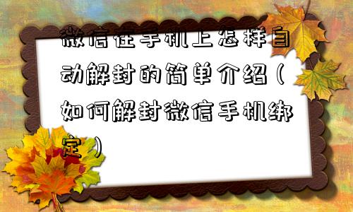 微信在手机上怎样自动解封的简单介绍（如何解封微信手机绑定）