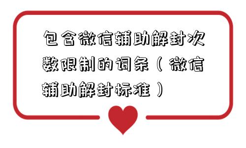 包含微信辅助解封次数限制的词条（微信辅助解封标准）