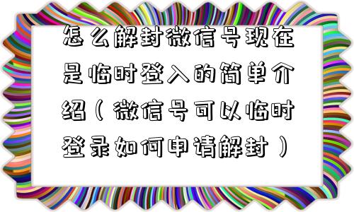 怎么解封微信号现在是临时登入的简单介绍（微信号可以临时登录如何申请解封）