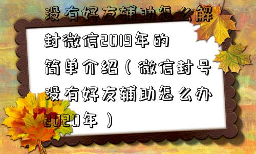 没有好友辅助怎么解封微信2019年的简单介绍（微信封号没有好友辅助怎么办2020年）