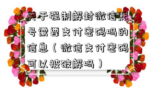 关于强制解封微信账号需要支付密码吗的信息（微信支付密码可以被破解吗）